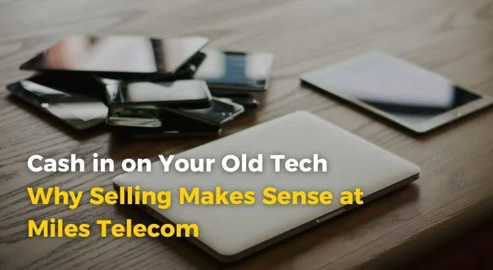 Cash in on Your Old Tech: Why Selling Makes Sense at Miles Telecom